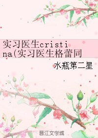 《(实习医生格蕾同人)实习医生cristina》